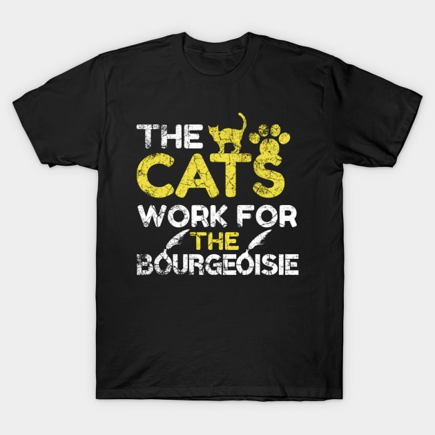 The Cats Work For The Bourgeoisie Humor Cat Quote T-Shirt by Arda